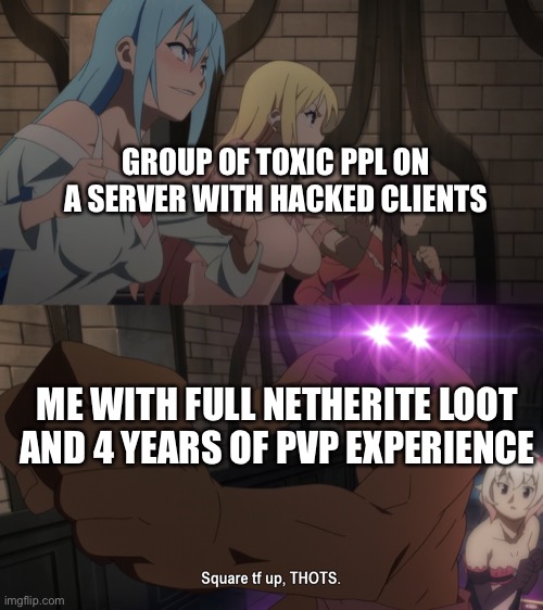 Why does this always happen? V: | GROUP OF TOXIC PPL ON A SERVER WITH HACKED CLIENTS; ME WITH FULL NETHERITE LOOT AND 4 YEARS OF PVP EXPERIENCE | image tagged in square tf up thots,minecraft | made w/ Imgflip meme maker