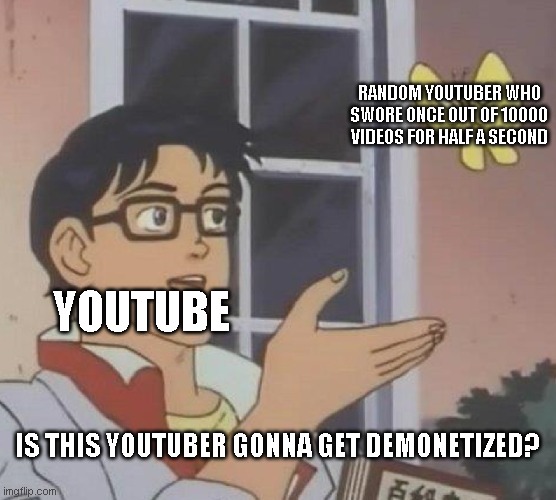 Why demonetize? | RANDOM YOUTUBER WHO SWORE ONCE OUT OF 10000 VIDEOS FOR HALF A SECOND; YOUTUBE; IS THIS YOUTUBER GONNA GET DEMONETIZED? | image tagged in memes,is this a pigeon | made w/ Imgflip meme maker