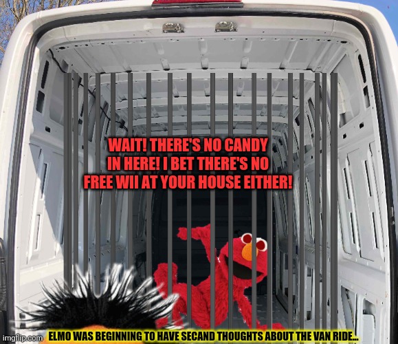 Sesame Street van... | WAIT! THERE'S NO CANDY IN HERE! I BET THERE'S NO FREE WII AT YOUR HOUSE EITHER! ELMO WAS BEGINNING TO HAVE SECAND THOUGHTS ABOUT THE VAN RIDE... | image tagged in free candy van,creeper,elmo,sesame street,but why why would you do that | made w/ Imgflip meme maker