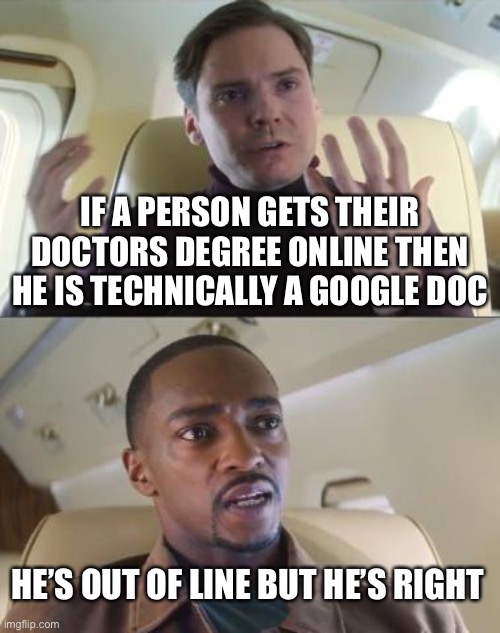 Ithinkthisisacleavertitle | IF A PERSON GETS THEIR DOCTORS DEGREE ONLINE THEN HE IS TECHNICALLY A GOOGLE DOC; HE’S OUT OF LINE BUT HE’S RIGHT | image tagged in he s out of line but he s right | made w/ Imgflip meme maker