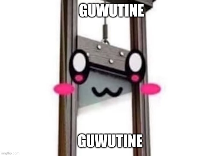 GUWUTINE; GUWUTINE | made w/ Imgflip meme maker