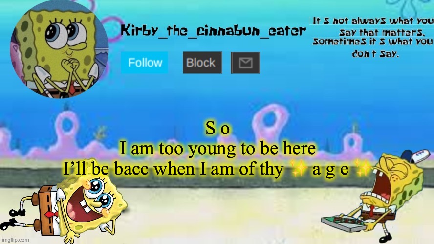 S o
I am too young to be here
I’ll be bacc when I am of thy ✨ a g e ✨ | made w/ Imgflip meme maker