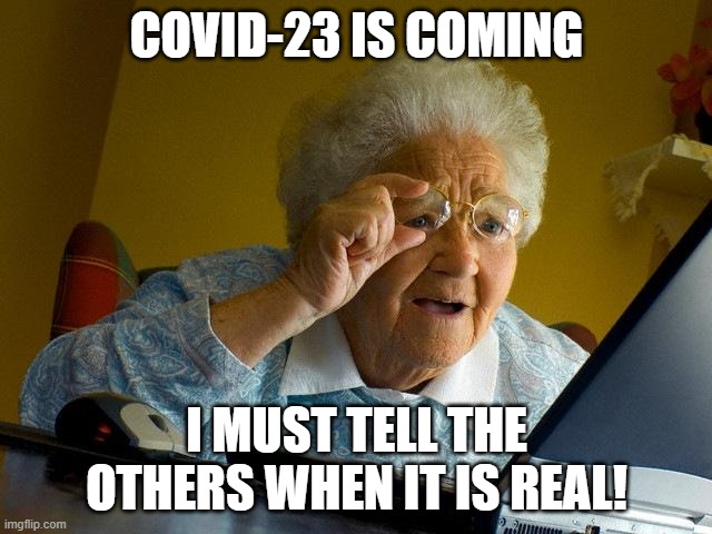 COVID-23 IS COMING! | COVID-23 IS COMING; I MUST TELL THE OTHERS WHEN IT IS REAL! | image tagged in memes,grandma finds the internet | made w/ Imgflip meme maker