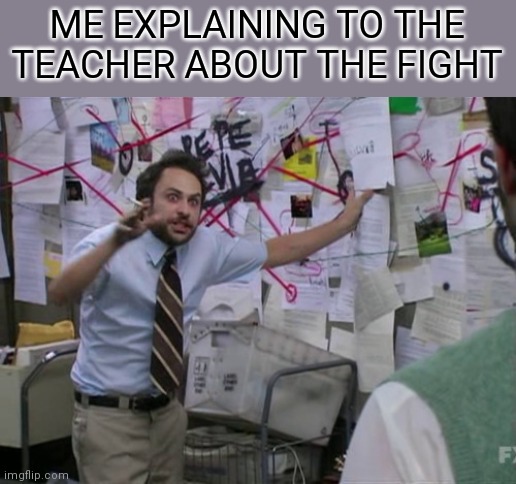 explain | ME EXPLAINING TO THE TEACHER ABOUT THE FIGHT | image tagged in charlie day | made w/ Imgflip meme maker