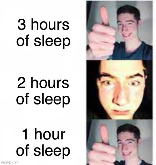 Thumbs Up, Scared, Thumbs Up | 3 hours of sleep; 2 hours of sleep; 1 hour of sleep | image tagged in thumbs up scared thumbs up | made w/ Imgflip meme maker