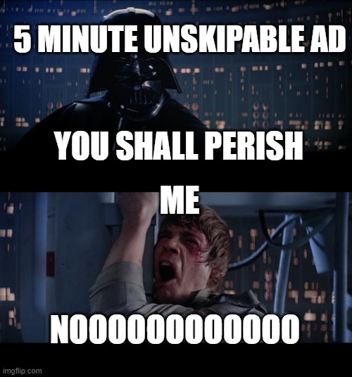 Star Wars No | 5 MINUTE UNSKIPABLE AD; YOU SHALL PERISH; ME; NOOOOOOOOOOOO | image tagged in memes,star wars no | made w/ Imgflip meme maker