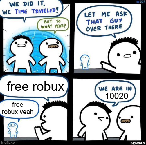 free bobux | free robux; 10020; free robux yeah | image tagged in we did it we time traveled | made w/ Imgflip meme maker