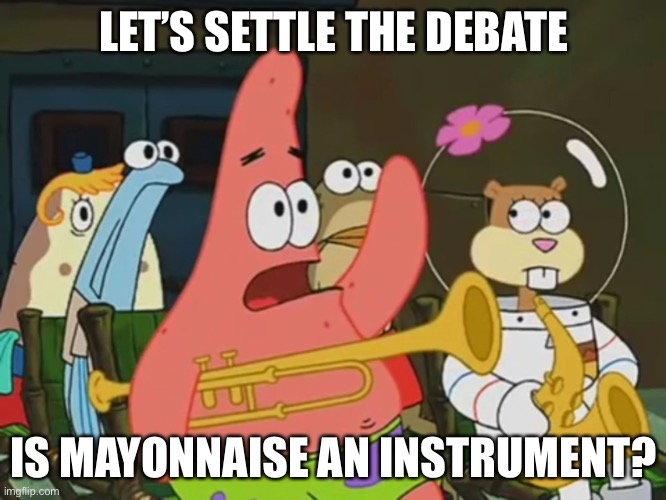 Is mayonnaise an instrument? | LET’S SETTLE THE DEBATE; IS MAYONNAISE AN INSTRUMENT? | image tagged in is mayonnaise an instrument | made w/ Imgflip meme maker