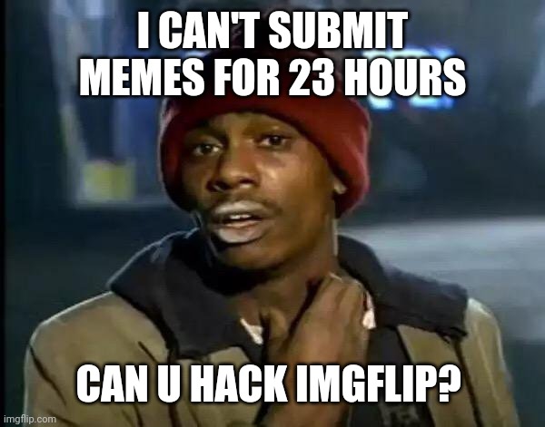 Can y'all let me post this meme | I CAN'T SUBMIT MEMES FOR 23 HOURS; CAN U HACK IMGFLIP? | image tagged in memes,y'all got any more of that | made w/ Imgflip meme maker