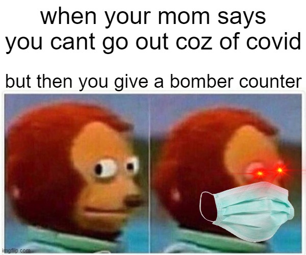 Monkey Puppet Meme |  when your mom says you cant go out coz of covid; but then you give a bomber counter | image tagged in memes,monkey puppet,intelligence | made w/ Imgflip meme maker