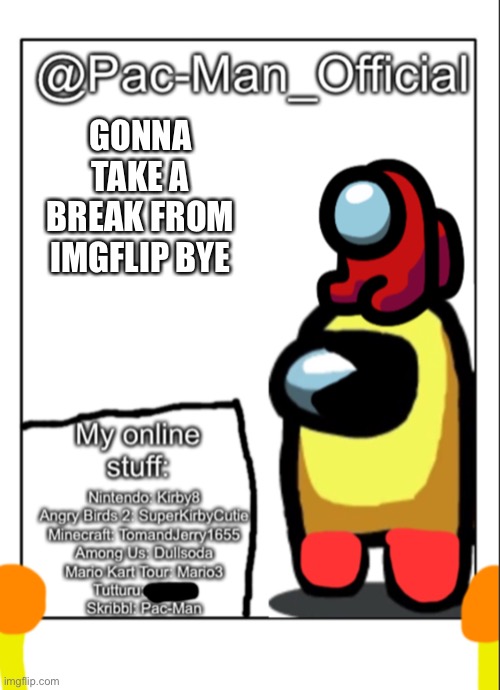 Pac-Man_Official’s announcement template (update) | GONNA TAKE A BREAK FROM IMGFLIP BYE | image tagged in pac-man_official s announcement template update | made w/ Imgflip meme maker