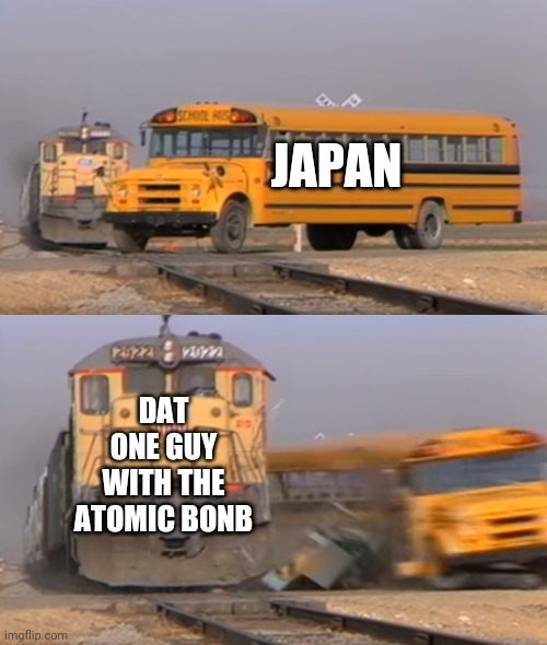 I "train" how to fly a bomber - American Pilot Guy No. 63 | JAPAN; DAT ONE GUY WITH THE ATOMIC BONB | image tagged in a train hitting a school bus | made w/ Imgflip meme maker