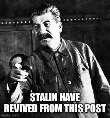 Stalin | STALIN HAVE REVIVED FROM THIS POST | image tagged in stalin | made w/ Imgflip meme maker