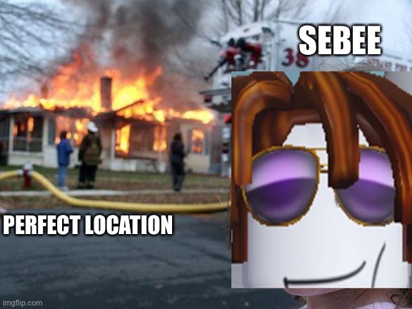 The Roblox Dealership Experience | SEBEE; PERFECT LOCATION | image tagged in memes,disaster girl | made w/ Imgflip meme maker