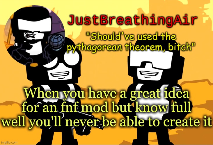   | When you have a great idea for an fnf mod but know full well you'll never be able to create it | made w/ Imgflip meme maker