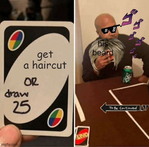 UNO Draw 25 Cards | his beard; get a haircut | image tagged in memes,uno draw 25 cards,funny,jojo,to be continued,jojo meme | made w/ Imgflip meme maker