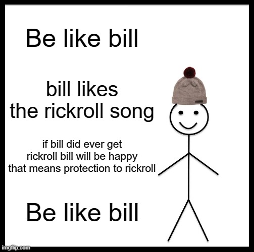 Smort | Be like bill; bill likes the rickroll song; if bill did ever get rickroll bill will be happy that means protection to rickroll; Be like bill | image tagged in memes,be like bill,rick astley,rickroll | made w/ Imgflip meme maker