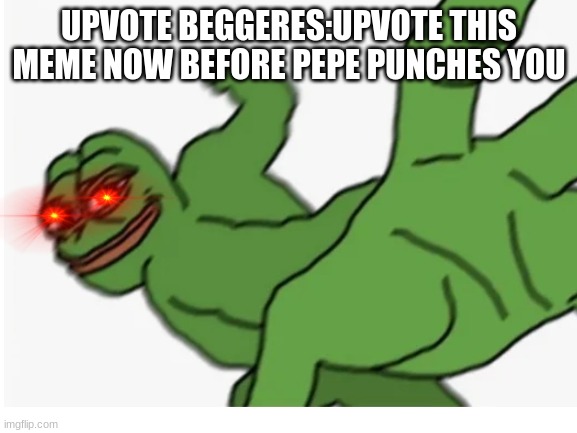 UPVOTE BEGGERES:UPVOTE THIS MEME NOW BEFORE PEPE PUNCHES YOU | image tagged in pepe the frog,punch | made w/ Imgflip meme maker