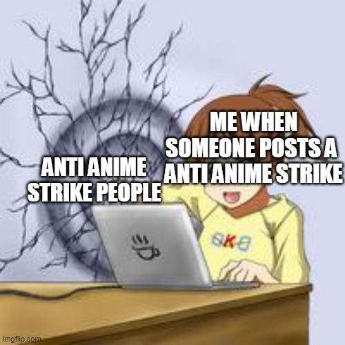 me vs anti anime strikers | ME WHEN SOMEONE POSTS A  ANTI ANIME STRIKE; ANTI ANIME STRIKE PEOPLE | image tagged in anime wall punch | made w/ Imgflip meme maker