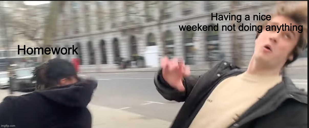 Relatable | Having a nice weekend not doing anything; Homework | image tagged in ksi,wilbursoot,youtube,relatable,punch,homework | made w/ Imgflip meme maker