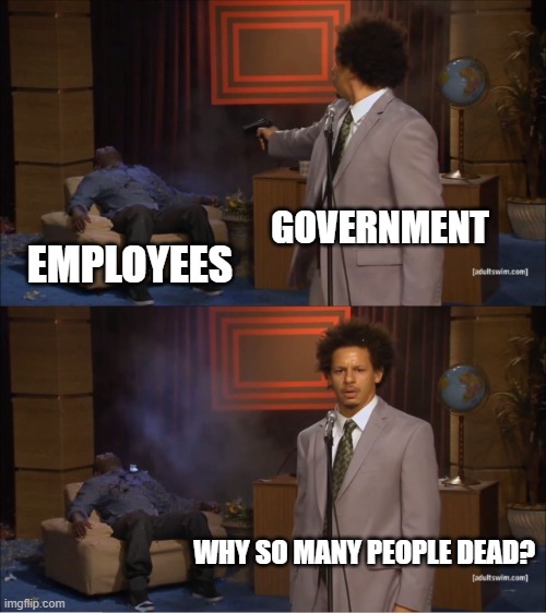 This always happens. | GOVERNMENT; EMPLOYEES; WHY SO MANY PEOPLE DEAD? | image tagged in memes,who killed hannibal | made w/ Imgflip meme maker
