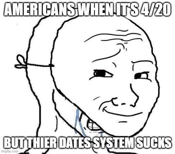4/20 | AMERICANS WHEN IT'S 4/20; BUT THIER DATES SYSTEM SUCKS | image tagged in smiling mask crying man | made w/ Imgflip meme maker