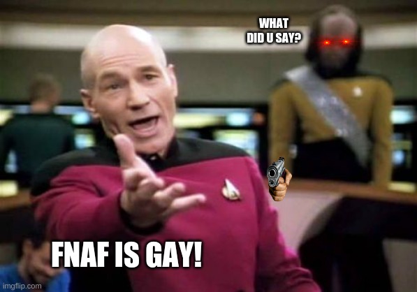 Picard Wtf | WHAT DID U SAY? FNAF IS GAY! | image tagged in memes,picard wtf | made w/ Imgflip meme maker
