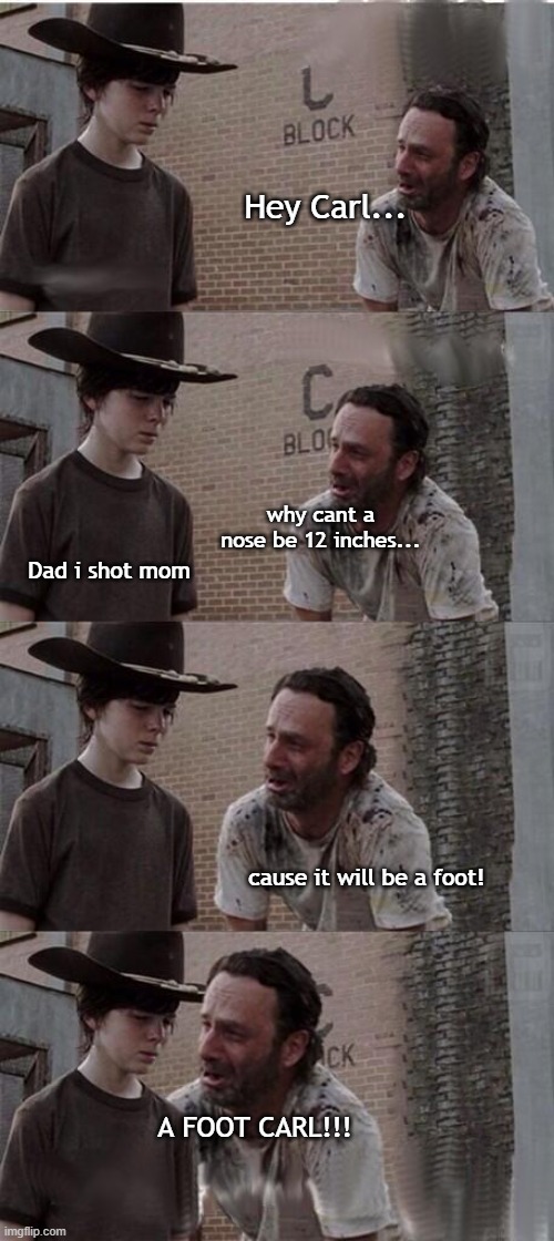 ^________________________^ | Hey Carl... why cant a nose be 12 inches... Dad i shot mom; cause it will be a foot! A FOOT CARL!!! | image tagged in carl rick twd | made w/ Imgflip meme maker