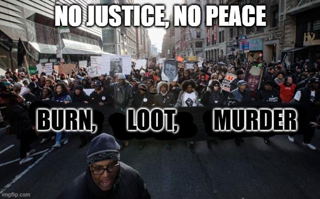 Black lives matter | NO JUSTICE, NO PEACE; BURN,       LOOT,        MURDER | image tagged in black lives matter | made w/ Imgflip meme maker