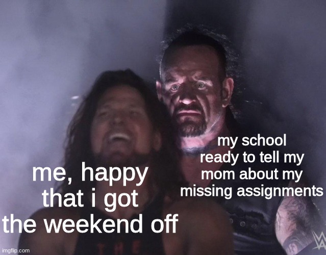 gosh darn it | my school ready to tell my mom about my missing assignments; me, happy that i got the weekend off | image tagged in undertaker,school,assignment,mom | made w/ Imgflip meme maker