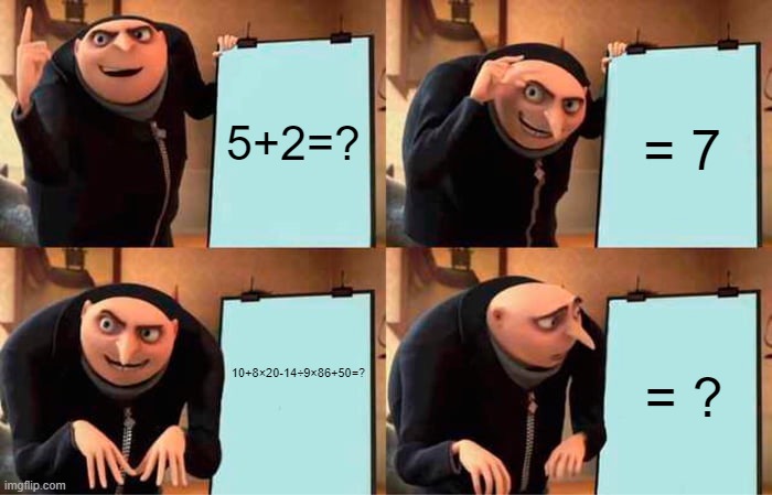 when the teacher teach you a big number. | 5+2=? = 7; 10+8×20-14÷9×86+50=? = ? | image tagged in memes,gru's plan | made w/ Imgflip meme maker