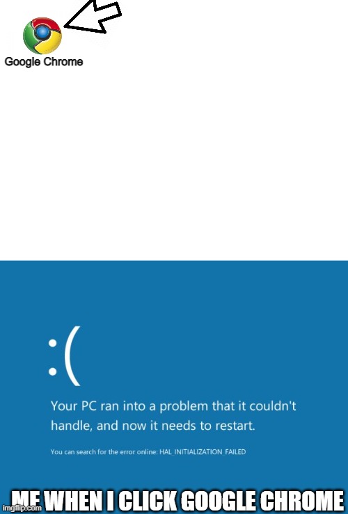 Google Chrome; ME WHEN I CLICK GOOGLE CHROME | image tagged in google chrome,google,ram,bsod | made w/ Imgflip meme maker