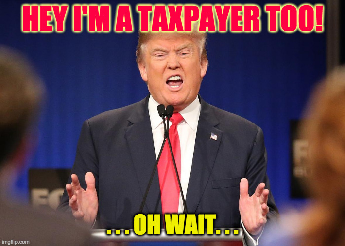 Donald Trump Angry Debate | HEY I'M A TAXPAYER TOO! . . . OH WAIT. . . | image tagged in donald trump angry debate | made w/ Imgflip meme maker