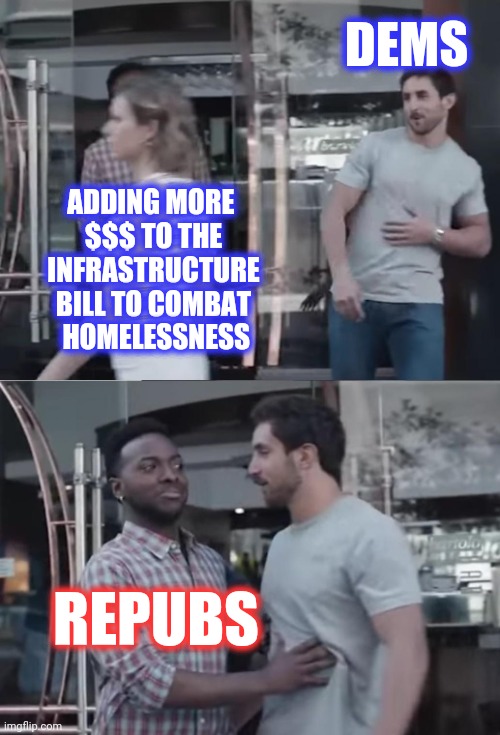 Bro, Not Cool. | ADDING MORE 
$$$ TO THE
INFRASTRUCTURE
BILL TO COMBAT
 HOMELESSNESS DEMS REPUBS | image tagged in bro not cool | made w/ Imgflip meme maker