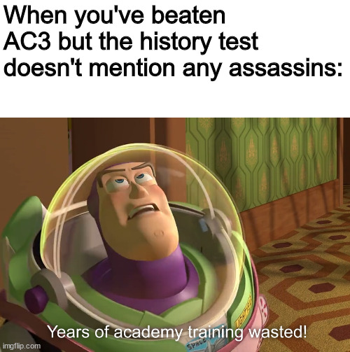 idk what to title this |  When you've beaten AC3 but the history test doesn't mention any assassins: | image tagged in years of academy training wasted,assassins creed,memes | made w/ Imgflip meme maker