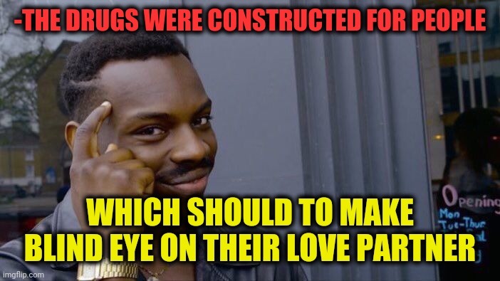 -As grocery says. | -THE DRUGS WERE CONSTRUCTED FOR PEOPLE; WHICH SHOULD TO MAKE BLIND EYE ON THEIR LOVE PARTNER | image tagged in memes,roll safe think about it,don't do drugs,true love,blind date,so long partner | made w/ Imgflip meme maker