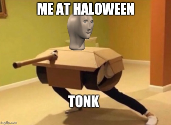 Tonk | ME AT HALOWEEN | image tagged in tonk | made w/ Imgflip meme maker