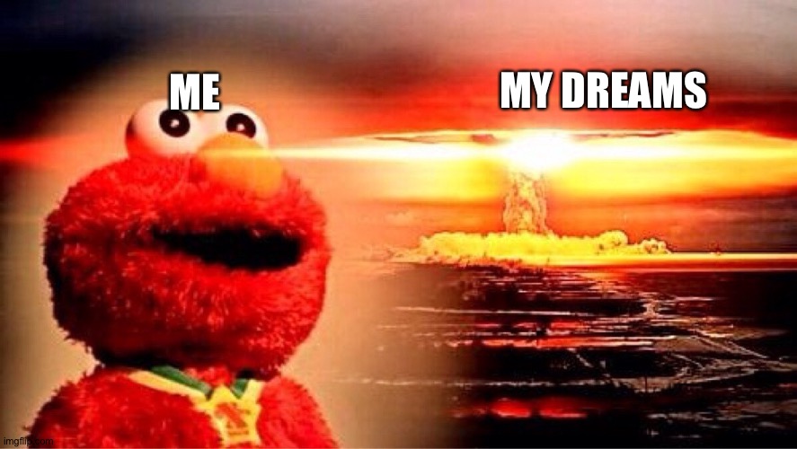 My Dreams | MY DREAMS; ME | image tagged in elmo nuclear explosion | made w/ Imgflip meme maker