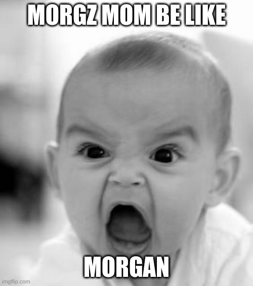 Angry Baby Meme | MORGZ MOM BE LIKE; MORGAN | image tagged in memes,angry baby | made w/ Imgflip meme maker