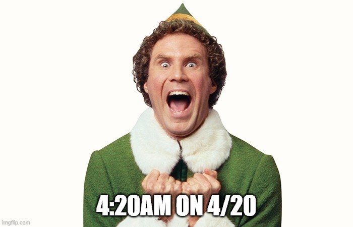 Buddy the elf excited | 4:20AM ON 4/20 | image tagged in buddy the elf excited | made w/ Imgflip meme maker