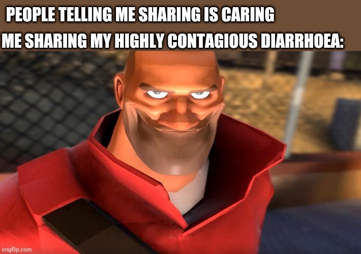 Hehe | ME SHARING MY HIGHLY CONTAGIOUS DIARRHOEA:; PEOPLE TELLING ME SHARING IS CARING | image tagged in tf2 soldier smiling | made w/ Imgflip meme maker