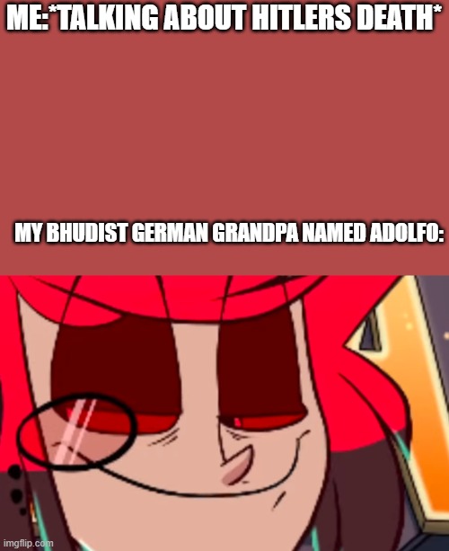Bhudist german grandpa in Argentina be like | ME:*TALKING ABOUT HITLERS DEATH*; MY BHUDIST GERMAN GRANDPA NAMED ADOLFO: | image tagged in alastor looking lenny face | made w/ Imgflip meme maker