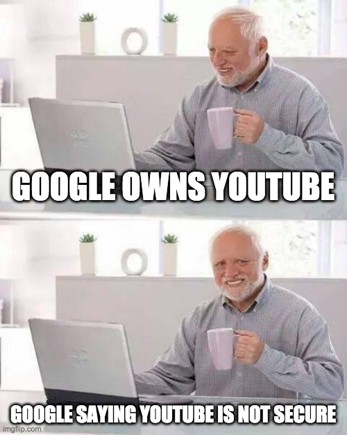 youtube | GOOGLE OWNS YOUTUBE; GOOGLE SAYING YOUTUBE IS NOT SECURE | image tagged in memes,hide the pain harold | made w/ Imgflip meme maker