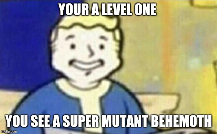 I'm gonna die | YOUR A LEVEL ONE; YOU SEE A SUPER MUTANT BEHEMOTH | image tagged in i'm gonna die | made w/ Imgflip meme maker
