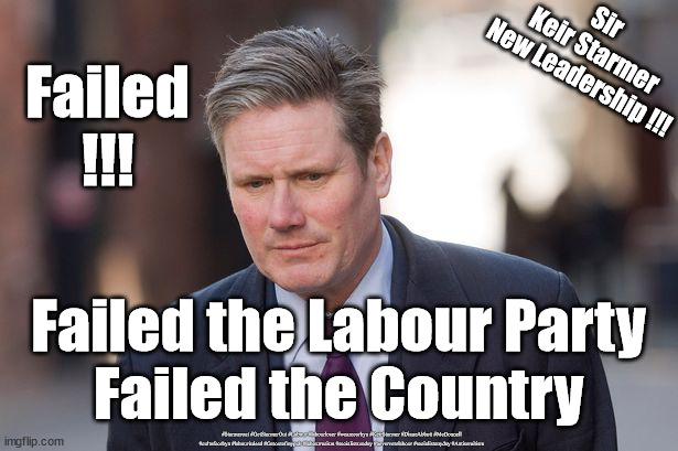 Starmer - failed the Party & the Country | Sir 
Keir Starmer
New Leadership !!! Failed
!!! Failed the Labour Party
Failed the Country; #Starmerout #GetStarmerOut #Labour #labourloser #wearecorbyn #KeirStarmer #DianeAbbott #McDonnell #cultofcorbyn #labourisdead #Getoutofmypub #labourracism #socialistsunday #nevervotelabour #socialistanyday #Antisemitism | image tagged in starmer labour leadership,starmer failed failure,labourisdead,getoutofmypub,the raven bath pub,starmerout getstarmerout | made w/ Imgflip meme maker