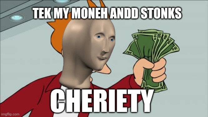 When the meme man donates to charity | TEK MY MONEH ANDD STONKS; CHERIETY | image tagged in memes,shut up and take my money fry | made w/ Imgflip meme maker