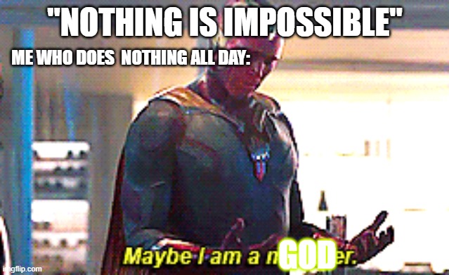 Maybe I am a monster | "NOTHING IS IMPOSSIBLE"; ME WHO DOES  NOTHING ALL DAY:; GOD | image tagged in maybe i am a monster | made w/ Imgflip meme maker