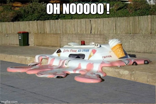 Melting Ice Cream Truck | OH NOOOOO ! | image tagged in melting ice cream truck | made w/ Imgflip meme maker