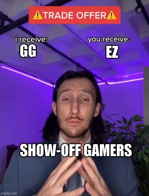 Is this true, or is this true? | EZ; GG; SHOW-OFF GAMERS | image tagged in trade offer | made w/ Imgflip meme maker