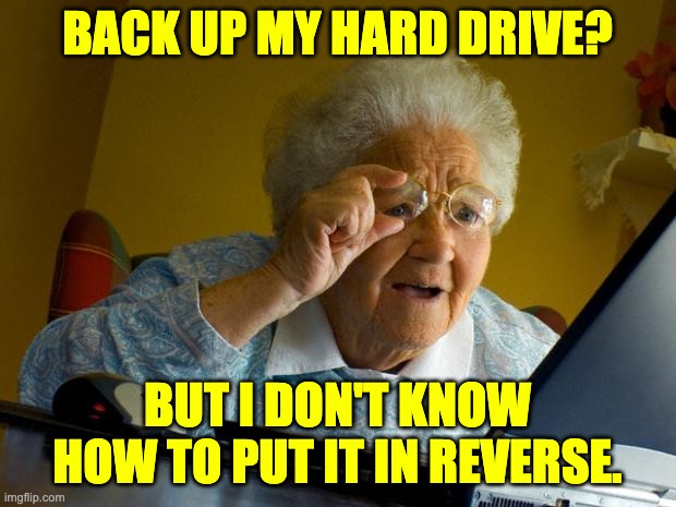 Back-up | BACK UP MY HARD DRIVE? BUT I DON'T KNOW HOW TO PUT IT IN REVERSE. | image tagged in old lady at computer finds the internet | made w/ Imgflip meme maker